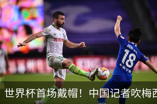 世界杯首场戴帽！中国记者吹梅西：他是传奇，他是神，他是梅西！