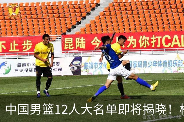 中国男篮12人大名单即将揭晓！杨瀚森领衔，但前全美四星高中生或将被弃用