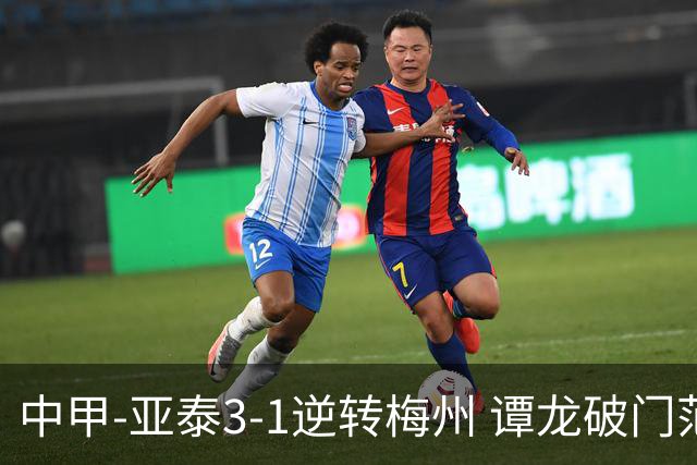 中甲-亚泰3-1逆转梅州 谭龙破门范厚泰造余炜廉乌龙 梅州仍旧垫底