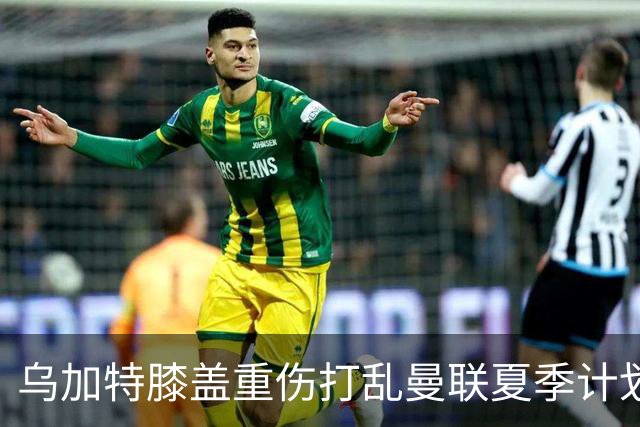 乌加特膝盖重伤打乱曼联夏季计划，FIFA 最高或赔付5857万元