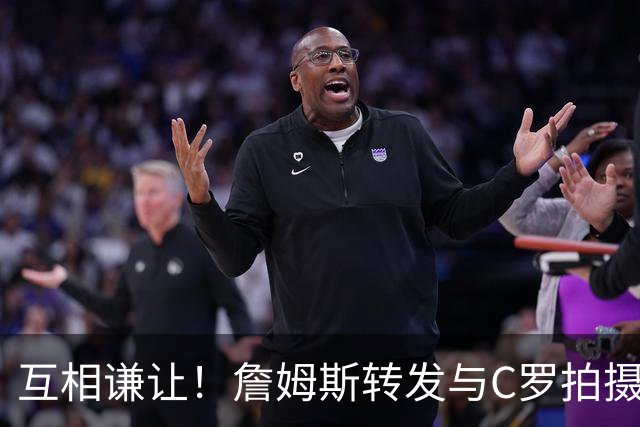 互相谦让！詹姆斯转发与C罗拍摄耐克完整版广告《GOAT的告别》