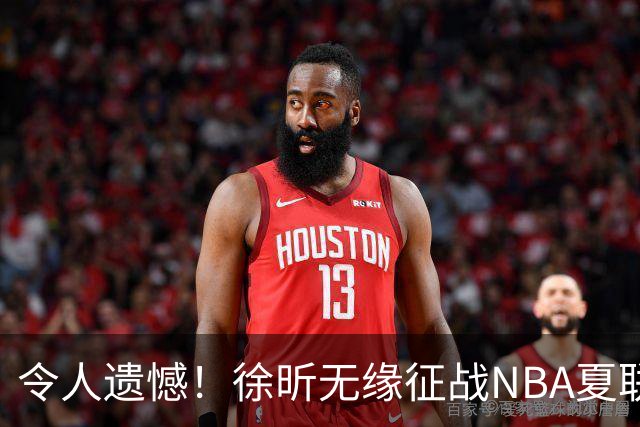 令人遗憾！徐昕无缘征战NBA夏联，原因曝光，球迷惋惜，杜锋躺枪