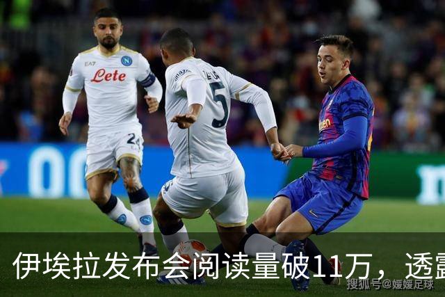 伊埃拉发布会阅读量破11万，透露对手赛后感谢她，脚伤没问题