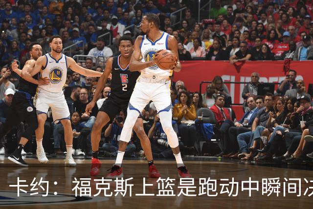 卡约：福克斯上篮是跑动中瞬间决定的 上篮肯定比罚球容易