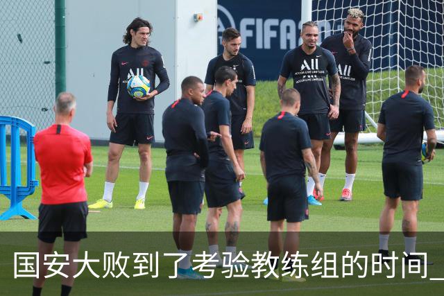 国安大败到了考验教练组的时间 不能被这一场击垮