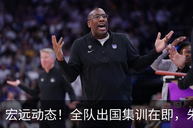 宏远动态！全队出国集训在即，朱芳雨接连活动，杜锋创队史纪录