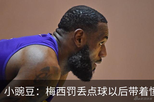 小豌豆：梅西罚丢点球以后带着愤怒拼命奔跑，他不想让队友们失望