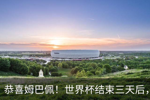 恭喜姆巴佩！世界杯结束三天后，姆总收获意外之喜