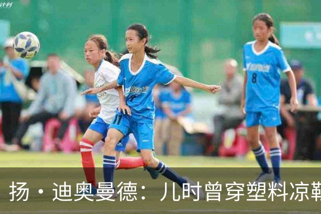 扬·迪奥曼德：儿时曾穿塑料凉鞋踢球 第一份生日礼物是曼联球衣