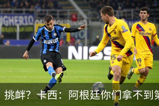挑衅？卡西：阿根廷你们拿不到第四颗星 加油西班牙