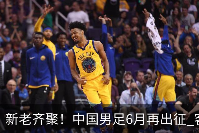 新老齐聚！中国男足6月再出征 客战新加坡主场对阵泰国