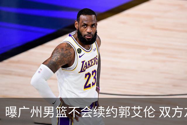曝广州男篮不会续约郭艾伦 双方友好协商不再合作
