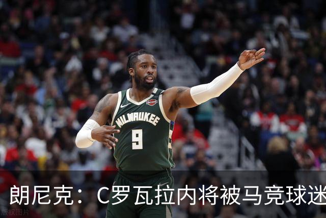 朗尼克：C罗瓦拉内将被马竞球迷特别针对 要做准备