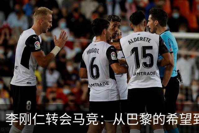 李刚仁转会马竞：从巴黎的希望到西甲的崭露头角，转会费高达4000万欧元背后的故事