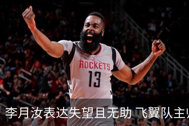 李月汝表达失望且无助 飞翼队主帅：她确实非常艰难