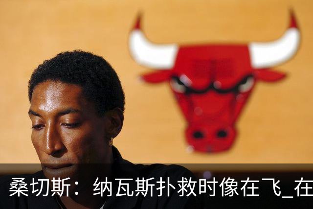 桑切斯：纳瓦斯扑救时像在飞 在莱万特时我一年也去不了3次健身房