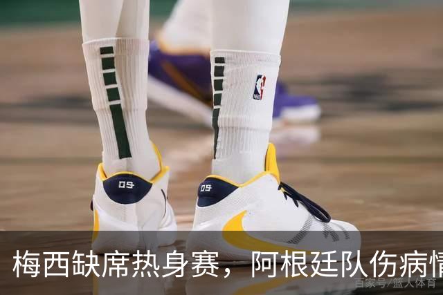 梅西缺席热身赛，阿根廷队伤病情况分析与世界杯前瞻