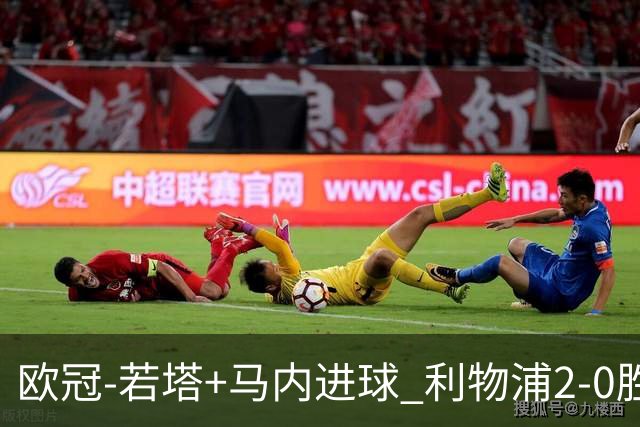 欧冠-若塔+马内进球 利物浦2-0胜10人马竞锁头名