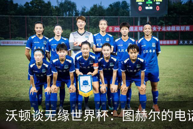 沃顿谈无缘世界杯：图赫尔的电话让我明白，未来依然充满希望