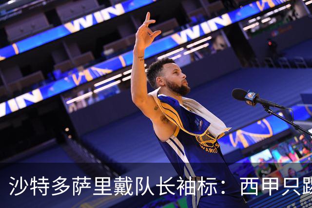 沙特多萨里戴队长袖标：西甲只踢33分钟，如今战西班牙