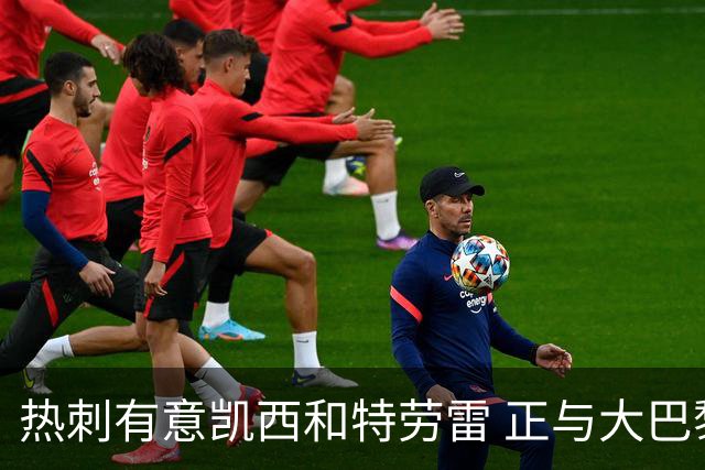 热刺有意凯西和特劳雷 正与大巴黎等磋商恩东贝莱