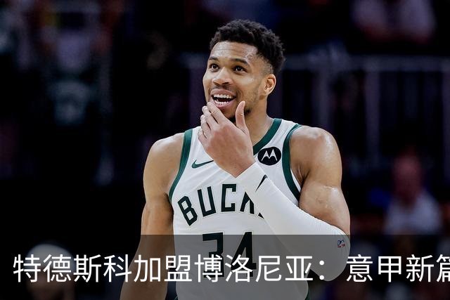 特德斯科加盟博洛尼亚：意甲新篇章的开启与挑战