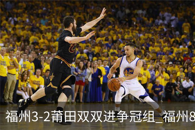 福州3-2莆田双双进争冠组 福州8胜1负锁定常规赛第二名