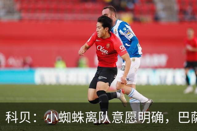 科贝：小蜘蛛离队意愿明确，巴萨曾和马竞达成1.5亿预协议又撤回