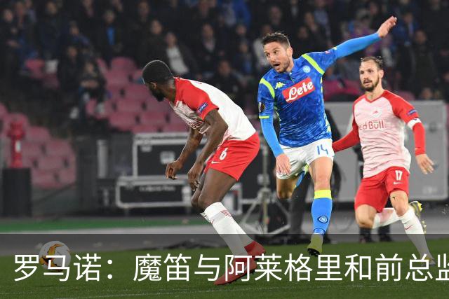 罗马诺：魔笛与阿莱格里和前总监关系密切 将在世界杯后决定未来