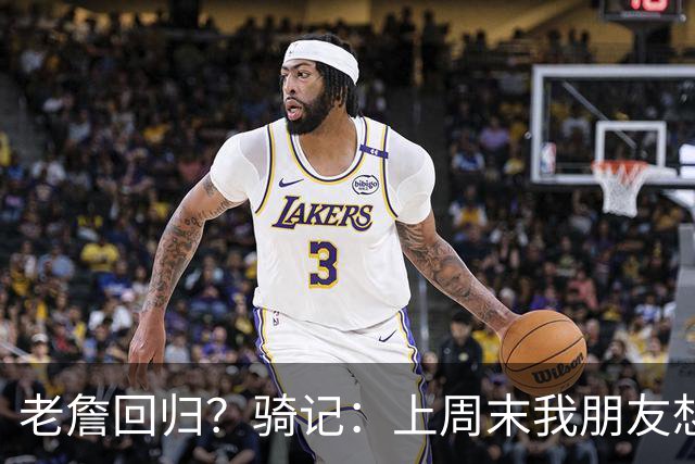老詹回归？骑记：上周末我朋友想预订骑士季票 被告知请稍加等待