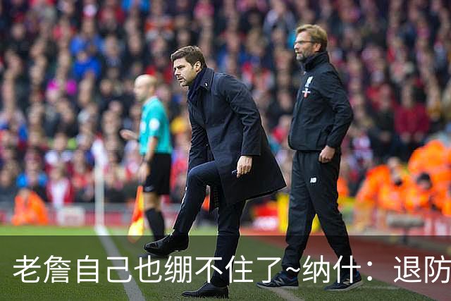 老詹自己也绷不住了~纳什：退防慢是老队员的致命弱点