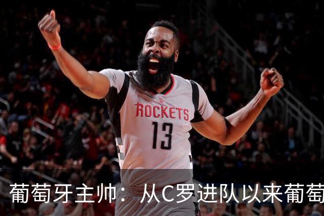 葡萄牙主帅：从C罗进队以来葡萄牙连续7届踢世界杯 现在总计才9届