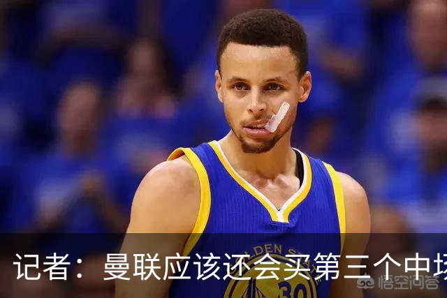 记者：曼联应该还会买第三个中场，红魔的夏窗才刚刚开始