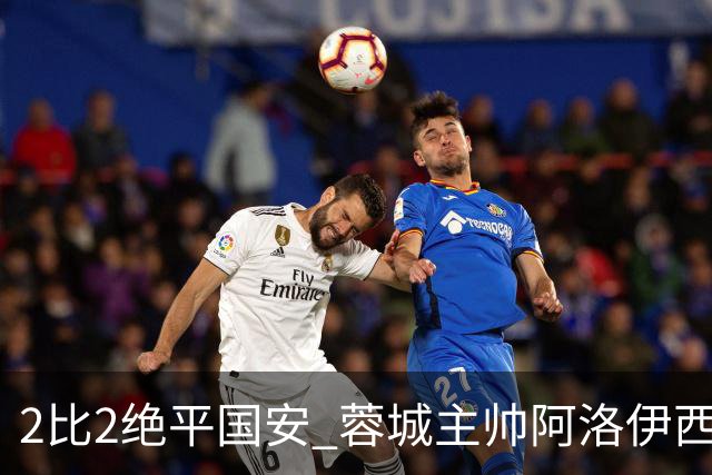 2比2绝平国安 蓉城主帅阿洛伊西：为球员们骄傲