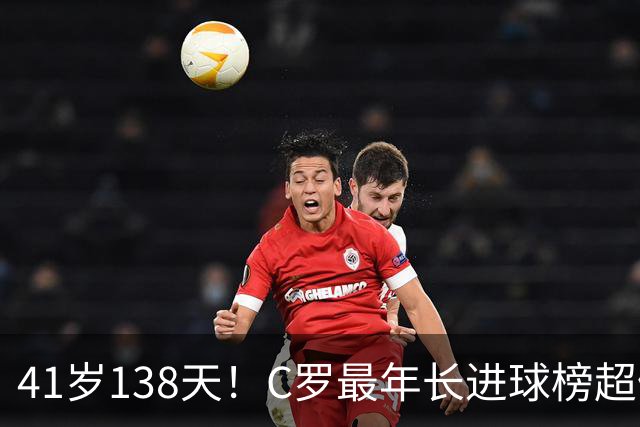 41岁138天！C罗最年长进球榜超佩佩 最年长双响榜霸榜