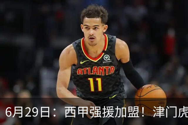 6月29日：西甲强援加盟！津门虎全员齐整兵发重庆，保底1分，再输就危险了