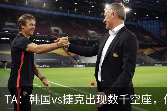 TA：韩国vs捷克出现数千空座，但FIFA数据称只有700多张余票